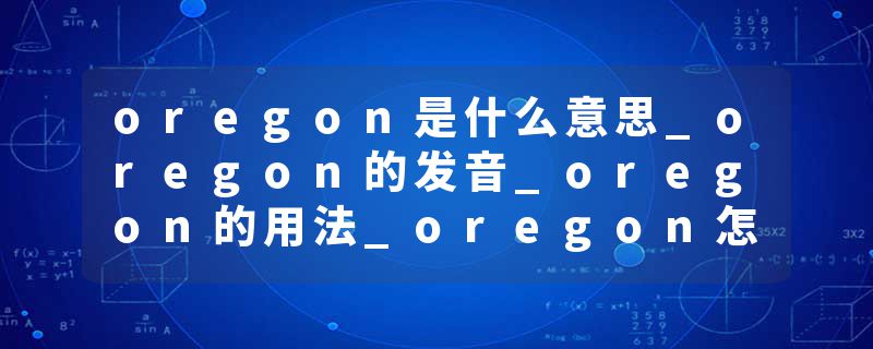 oregon是什么意思_oregon的发音_oregon的用法_oregon怎么记_oregon翻译