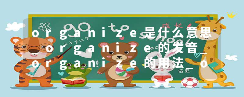 organize是什么意思_organize的发音_organize的用法_organize怎么记_organize翻译