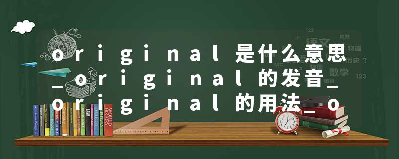 original是什么意思_original的发音_original的用法_original怎么记_original翻译