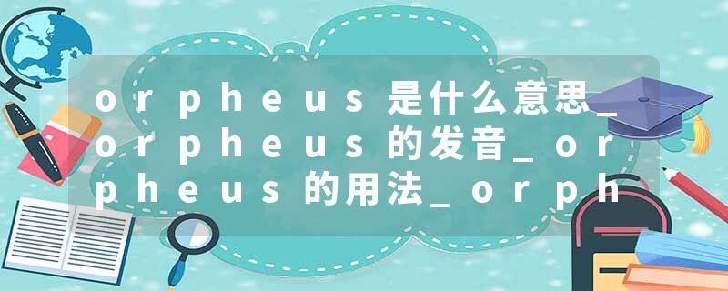 orpheus是什么意思_orpheus的发音_orpheus的用法_orpheus怎么记_orpheus翻译