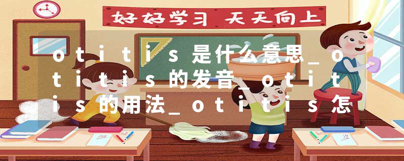 otitis是什么意思_otitis的发音_otitis的用法_otitis怎么记_otitis翻译