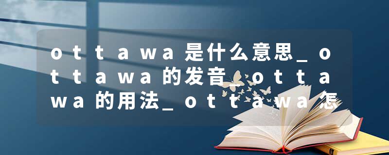 ottawa是什么意思_ottawa的发音_ottawa的用法_ottawa怎么记_ottawa翻译