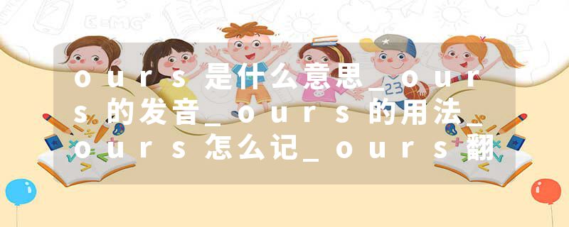 ours是什么意思_ours的发音_ours的用法_ours怎么记_ours翻译