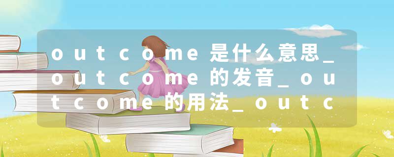 outcome是什么意思_outcome的发音_outcome的用法_outcome怎么记_outcome翻译