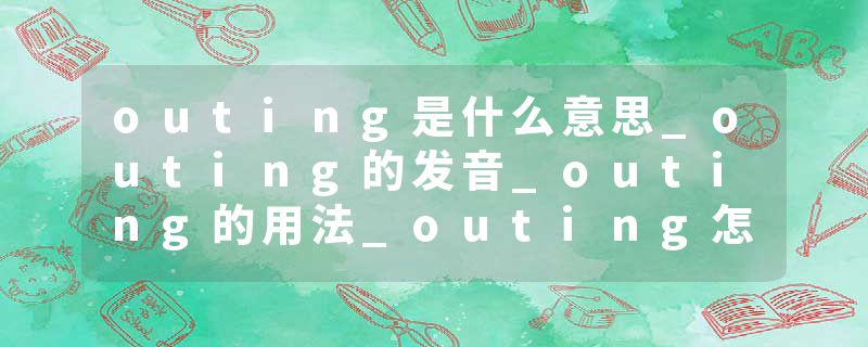 outing是什么意思_outing的发音_outing的用法_outing怎么记_outing翻译