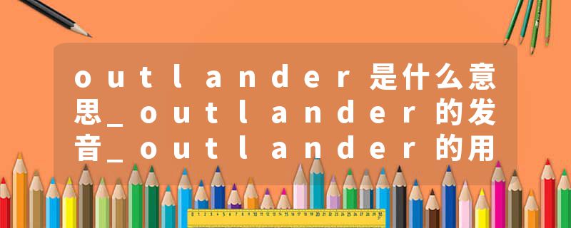 outlander是什么意思_outlander的发音_outlander的用法_outlander怎么记_outlander翻译