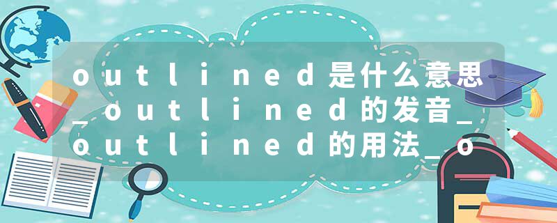 outlined是什么意思_outlined的发音_outlined的用法_outlined怎么记_outlined翻译