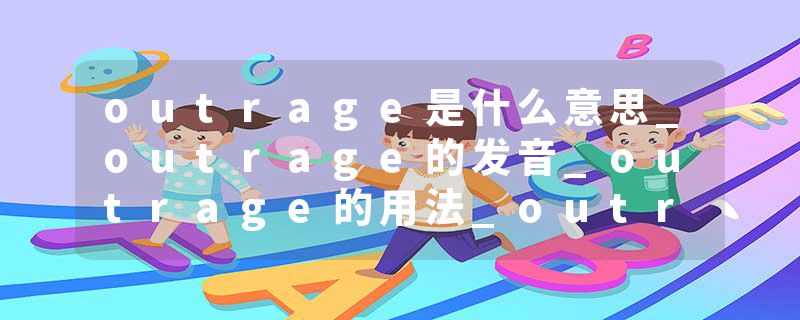 outrage是什么意思_outrage的发音_outrage的用法_outrage怎么记_outrage翻译