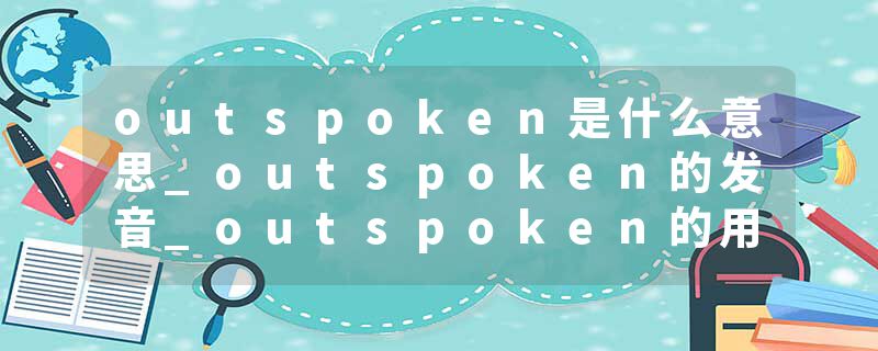 outspoken是什么意思_outspoken的发音_outspoken的用法_outspoken怎么记_outspoken翻译