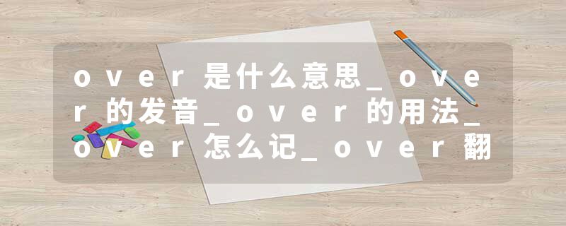 over是什么意思_over的发音_over的用法_over怎么记_over翻译