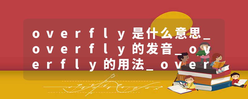 overfly是什么意思_overfly的发音_overfly的用法_overfly怎么记_overfly翻译