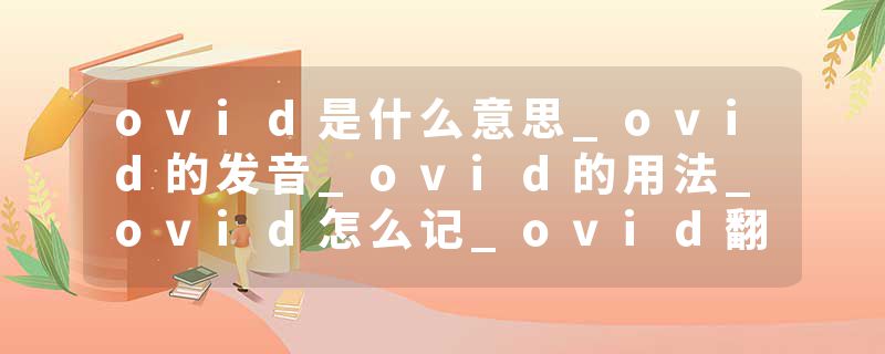ovid是什么意思_ovid的发音_ovid的用法_ovid怎么记_ovid翻译
