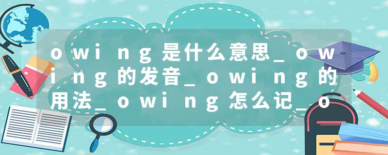owing是什么意思_owing的发音_owing的用法_owing怎么记_owing翻译
