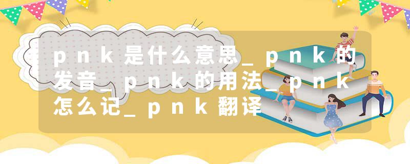 pnk是什么意思_pnk的发音_pnk的用法_pnk怎么记_pnk翻译