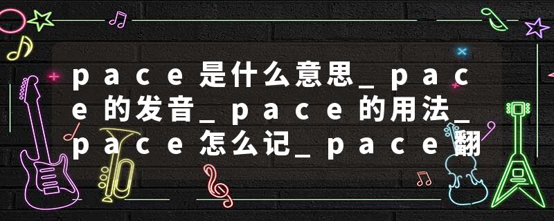pace是什么意思_pace的发音_pace的用法_pace怎么记_pace翻译