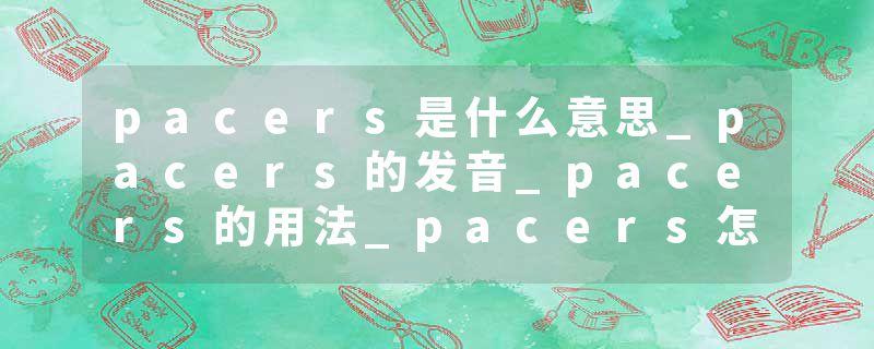pacers是什么意思_pacers的发音_pacers的用法_pacers怎么记_pacers翻译