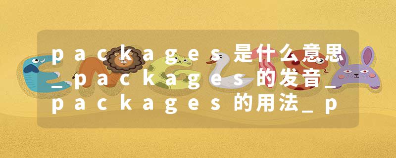 packages是什么意思_packages的发音_packages的用法_packages怎么记_packages翻译