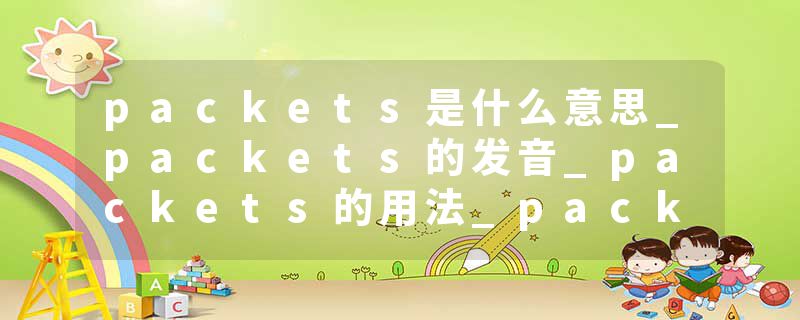 packets是什么意思_packets的发音_packets的用法_packets怎么记_packets翻译
