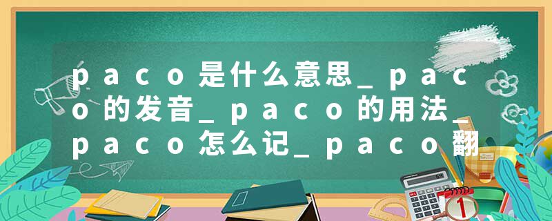 paco是什么意思_paco的发音_paco的用法_paco怎么记_paco翻译