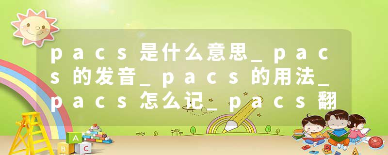pacs是什么意思_pacs的发音_pacs的用法_pacs怎么记_pacs翻译