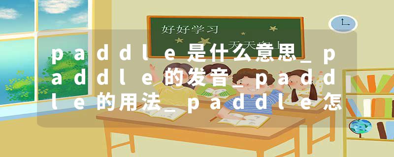 paddle是什么意思_paddle的发音_paddle的用法_paddle怎么记_paddle翻译
