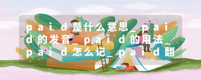 paid是什么意思_paid的发音_paid的用法_paid怎么记_paid翻译
