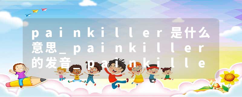 painkiller是什么意思_painkiller的发音_painkiller的用法_painkiller怎么记_painkiller翻译