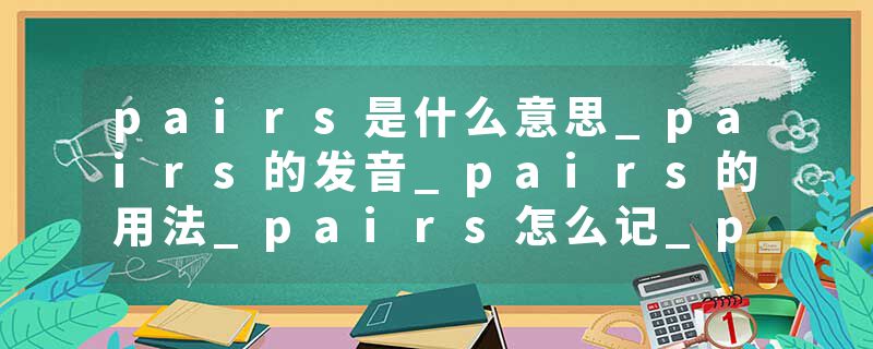 pairs是什么意思_pairs的发音_pairs的用法_pairs怎么记_pairs翻译