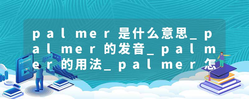 palmer是什么意思_palmer的发音_palmer的用法_palmer怎么记_palmer翻译