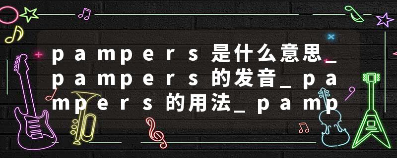 pampers是什么意思_pampers的发音_pampers的用法_pampers怎么记_pampers翻译