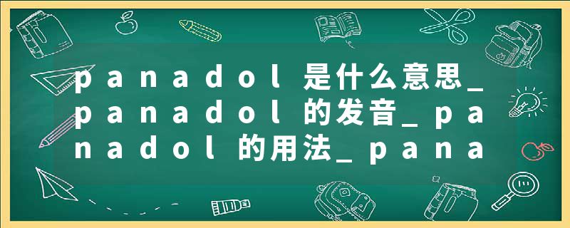 panadol是什么意思_panadol的发音_panadol的用法_panadol怎么记_panadol翻译