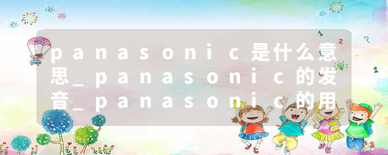 panasonic是什么意思_panasonic的发音_panasonic的用法_panasonic怎么记_panasonic翻译