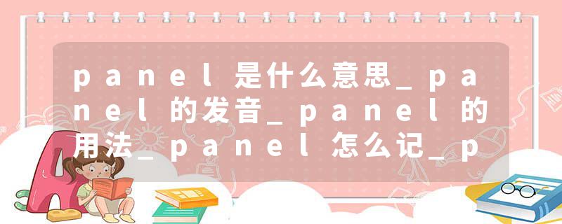 panel是什么意思_panel的发音_panel的用法_panel怎么记_panel翻译