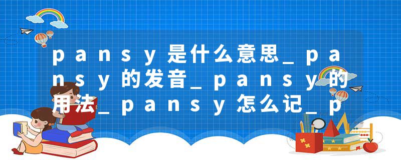 pansy是什么意思_pansy的发音_pansy的用法_pansy怎么记_pansy翻译