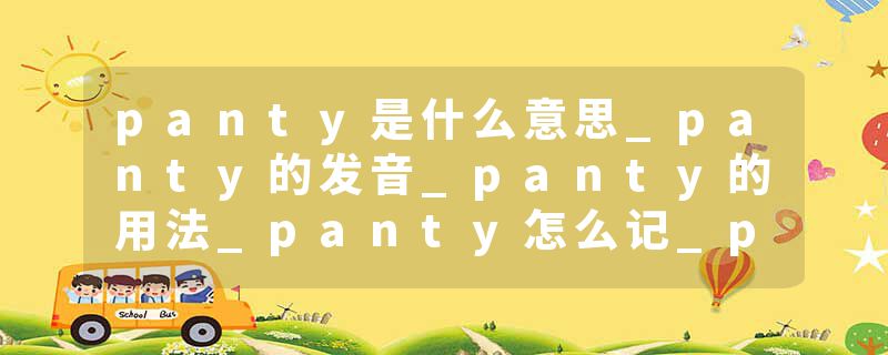 panty是什么意思_panty的发音_panty的用法_panty怎么记_panty翻译