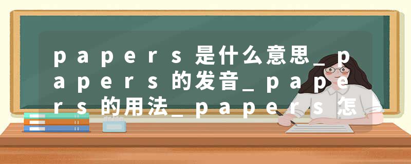 papers是什么意思_papers的发音_papers的用法_papers怎么记_papers翻译