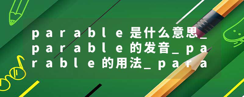 parable是什么意思_parable的发音_parable的用法_parable怎么记_parable翻译