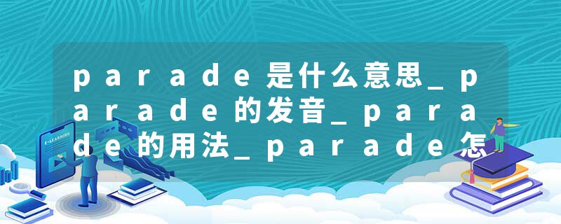 parade是什么意思_parade的发音_parade的用法_parade怎么记_parade翻译