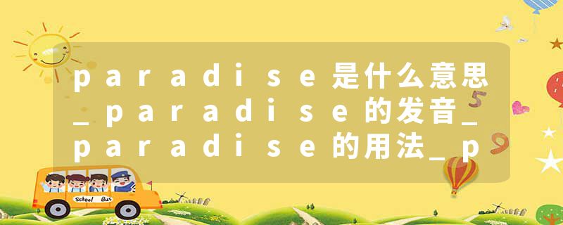 paradise是什么意思_paradise的发音_paradise的用法_paradise怎么记_paradise翻译