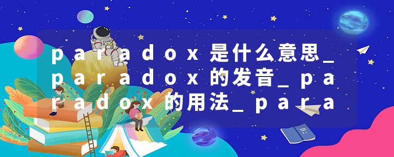 paradox是什么意思_paradox的发音_paradox的用法_paradox怎么记_paradox翻译