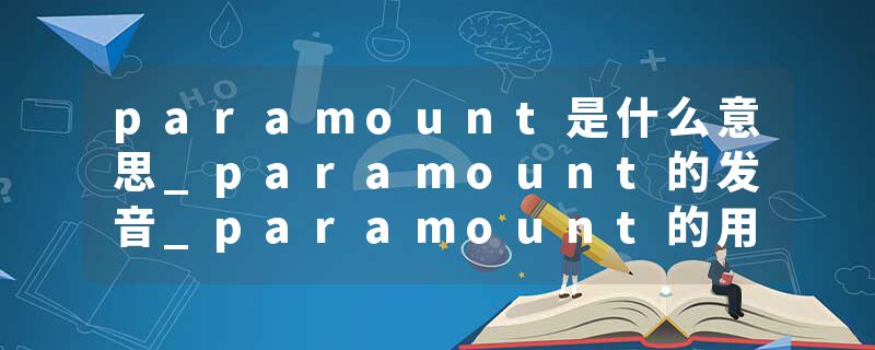 paramount是什么意思_paramount的发音_paramount的用法_paramount怎么记_paramount翻译