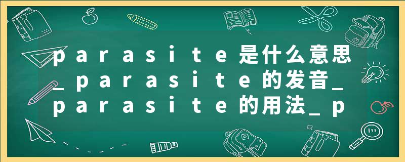 parasite是什么意思_parasite的发音_parasite的用法_parasite怎么记_parasite翻译