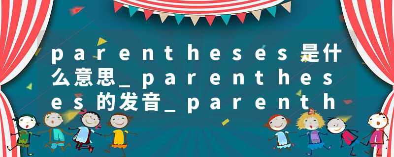 parentheses是什么意思_parentheses的发音_parentheses的用法_parentheses怎么记_parentheses翻译