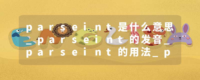parseint是什么意思_parseint的发音_parseint的用法_parseint怎么记_parseint翻译