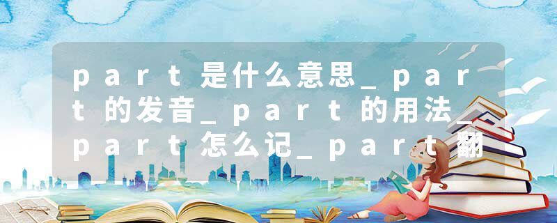 part是什么意思_part的发音_part的用法_part怎么记_part翻译