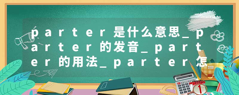 parter是什么意思_parter的发音_parter的用法_parter怎么记_parter翻译