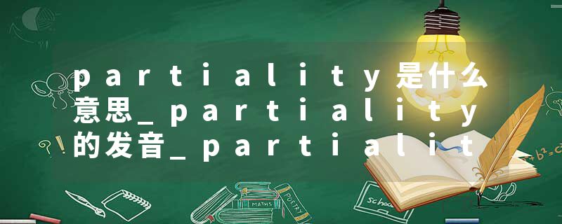 partiality是什么意思_partiality的发音_partiality的用法_partiality怎么记_partiality翻译