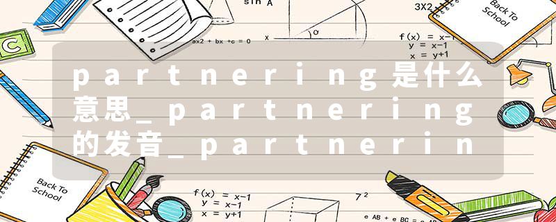 partnering是什么意思_partnering的发音_partnering的用法_partnering怎么记_partnering翻译