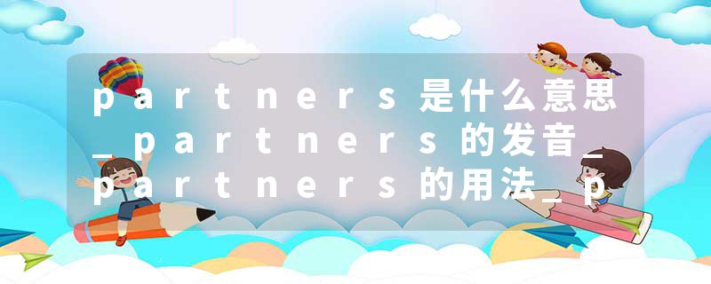 partners是什么意思_partners的发音_partners的用法_partners怎么记_partners翻译