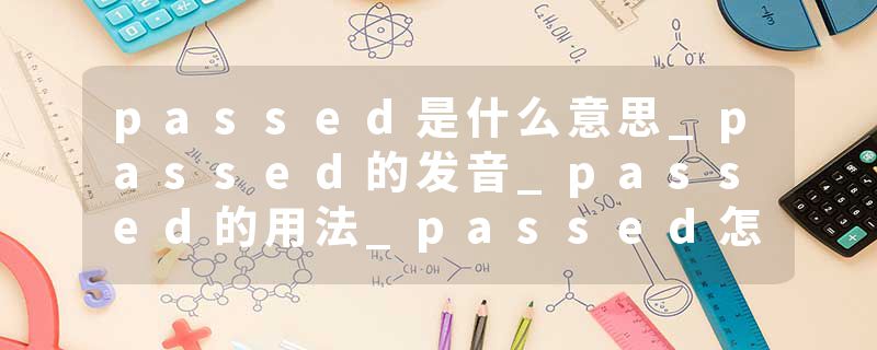 passed是什么意思_passed的发音_passed的用法_passed怎么记_passed翻译